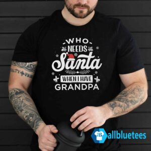 Who Needs Santa When I Have Grandpa Shirt