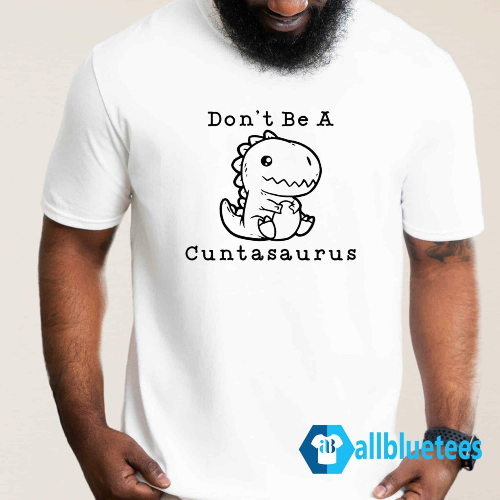Don't Be A Cuntasaurus Shirt