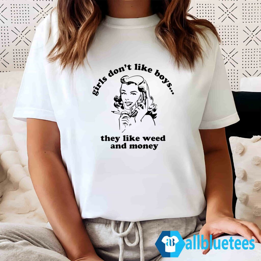 Girls Don't Like Boys They Like Weed And Money Shirt