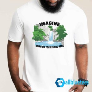 Imagine Being On Your Phone Here Shirt