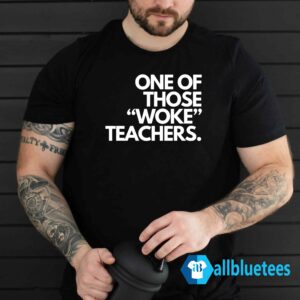 One Of Those Woke Teachers Shirt