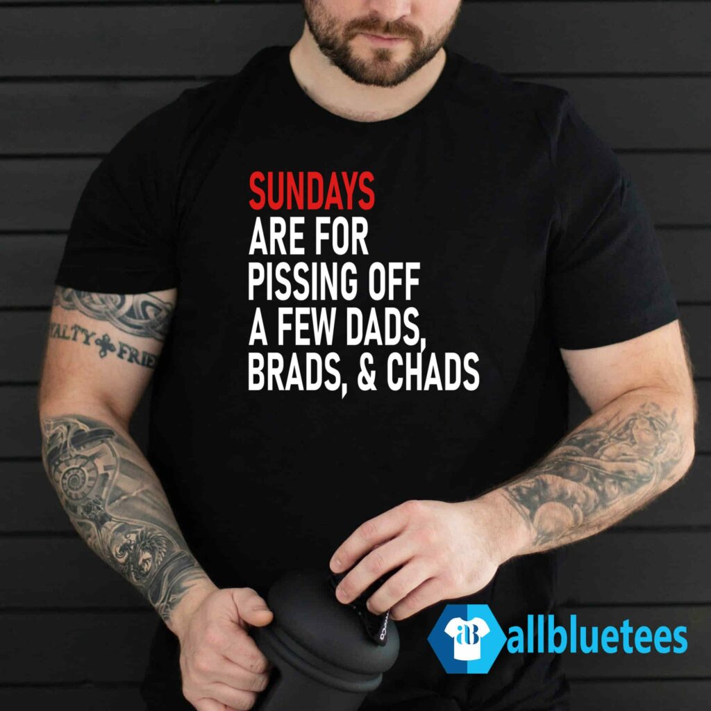 Sundays Are For Pissing Off A Few Dads Brads & Chads Shirt