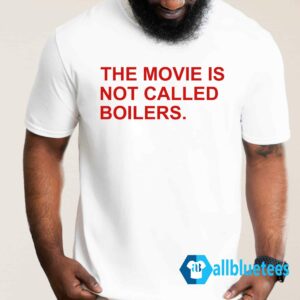 The Movie Is Not Called Boilers Shirt