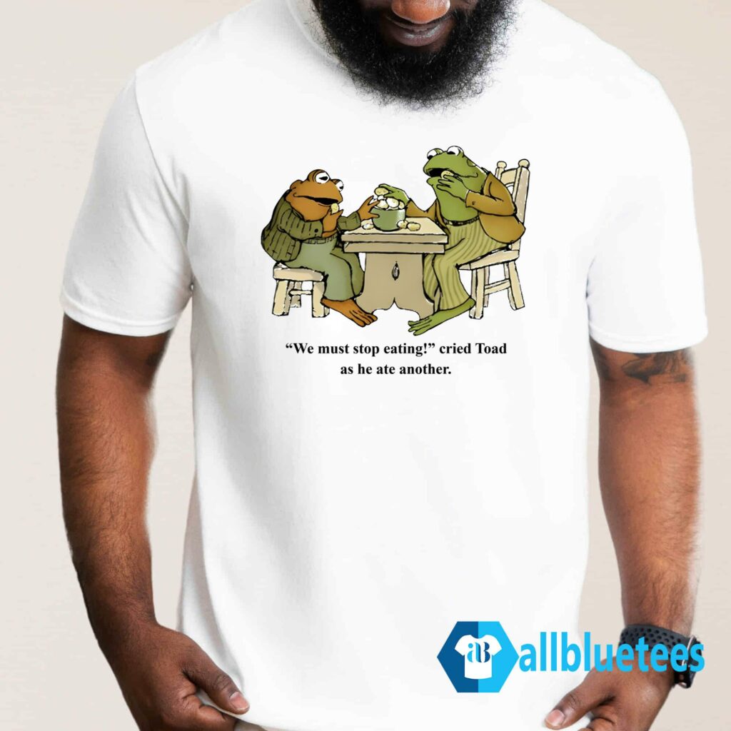 We Must Stop Eating Cried Toad As He Ate Another Shirt