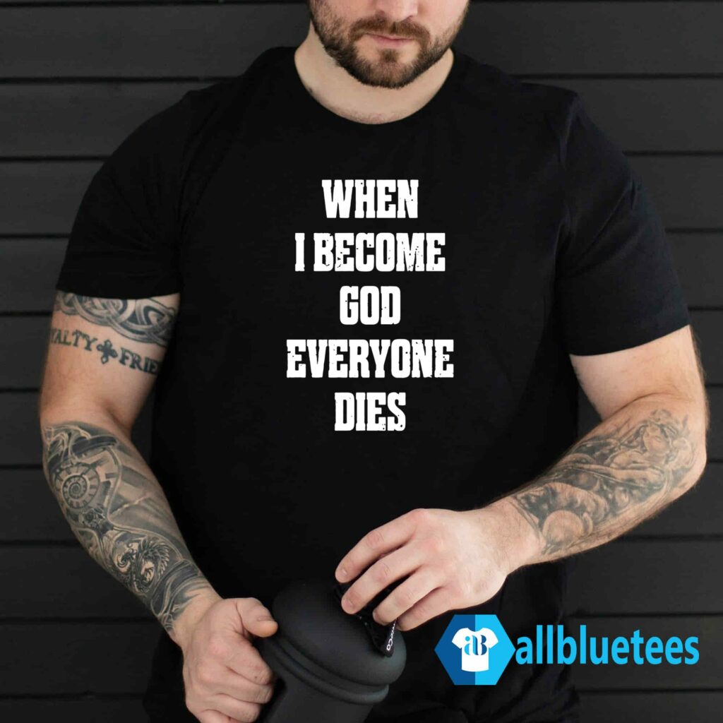 When I Become God Everyone Dies Shirt