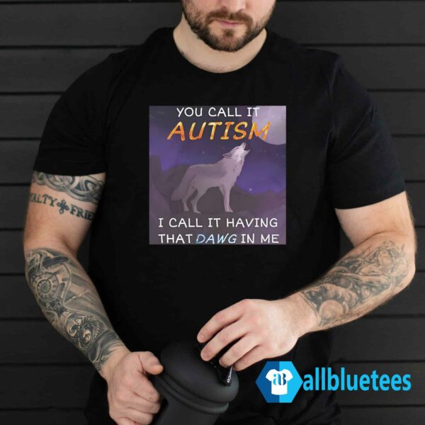 Wolf You Call It Autism I Call It Having That Dawg In Me Shirt