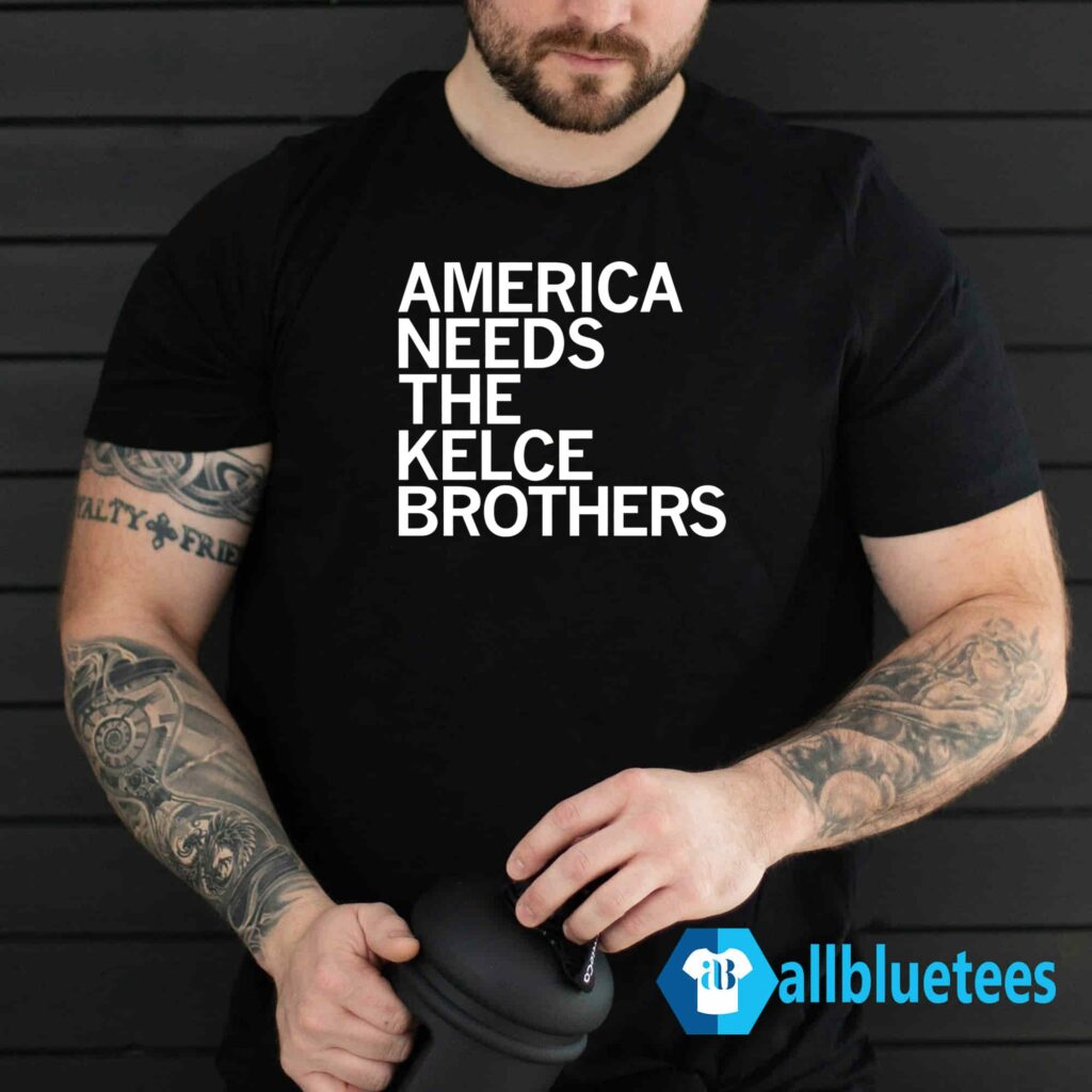 America Needs The Kelce Brothers Shirt
