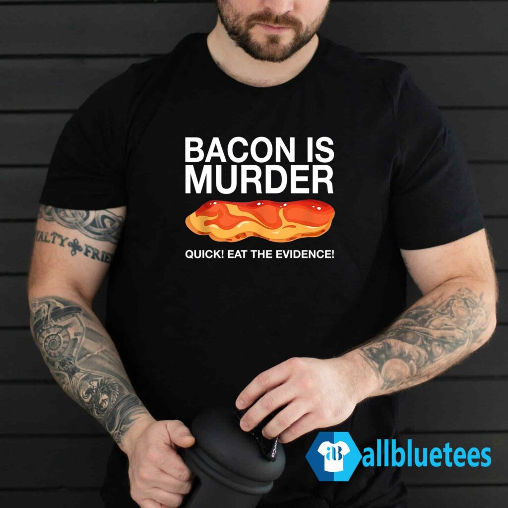 Bacon Is Murder Quick Eat The Evidence Shirt