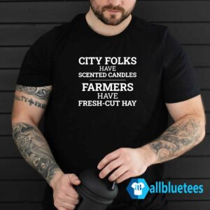 City Folks Have Scented Candles Farmers Have Fresh-Cut Hay Shirt