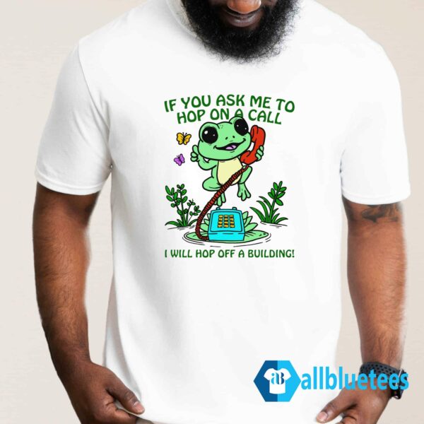 Frog If You Ask Me 2 Hop On A Call I Will Hop Off A Building Shirt