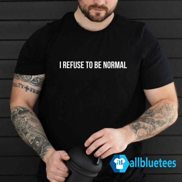 I Refuse To Be Normal Shirt