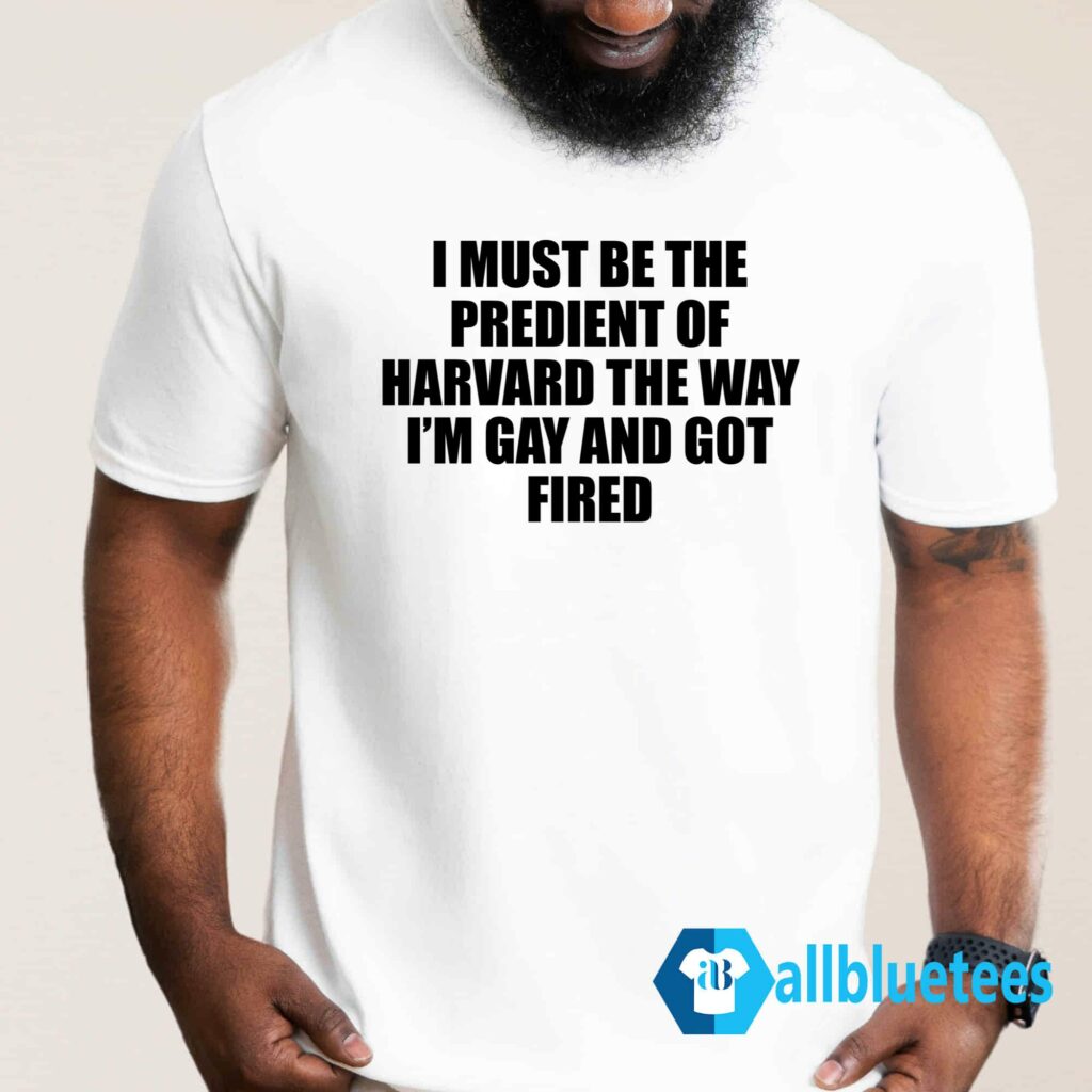 I Must Be The President Of Harvard Shirt