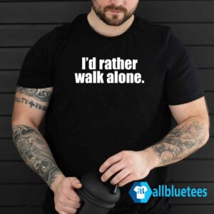 I'd Rather Walk Alone Shirt