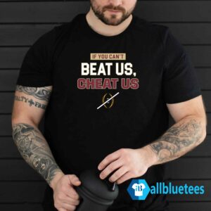 If You Can't Beat Us Cheat Us Shirt