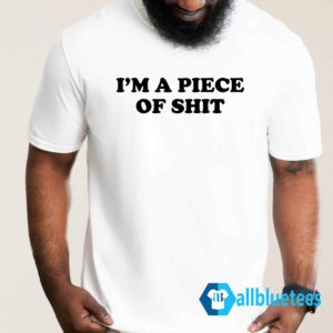 I'm A Piece Of Shit Shirt