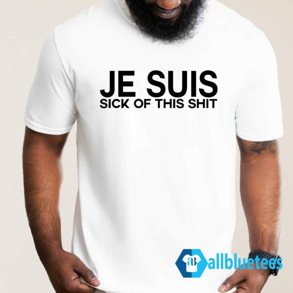 Je Suis Sick Of This Shit Shirt