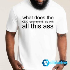 What Does The CDC Recommend I Do With All This Ass Shirt
