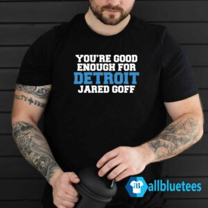 You're Good Enough for Detroit Jared Goff Shirt