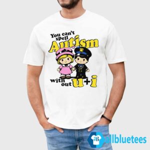 You Can't Spell Autism Without U + I Shirt