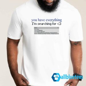 You Have Everything I'm Searching For Shirt