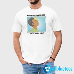 As Long As I Have A Face You'll Have A Toilet Shirt