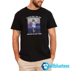 Haters Will See You Walk On Water And Say He Can't Swim Shirt