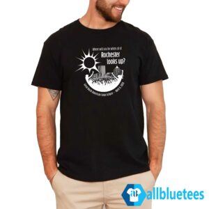 Where Will You Be When All Of Rochester Looks Up Shirt