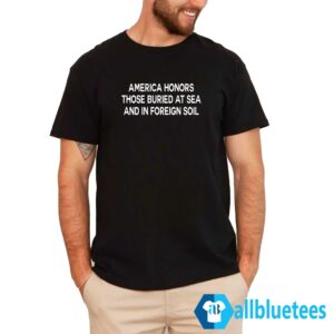 America Honors Those Buried At Sea And In Foreign Soil Shirt