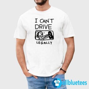 I Can't Drive Legally Shirt