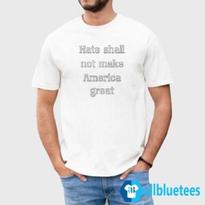 Hate Shall Not Make America Great Shirt