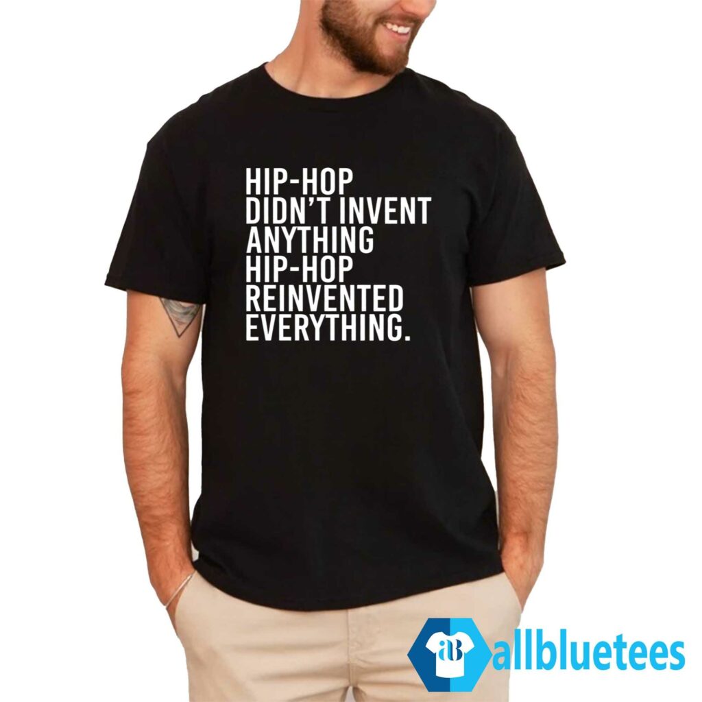 Hip-Hop Didn’t Invent Anything Hip-Hop Reinvented Everything Shirt
