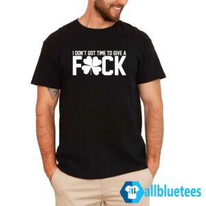 I Don't Got Time To Give A Fuck Shirt