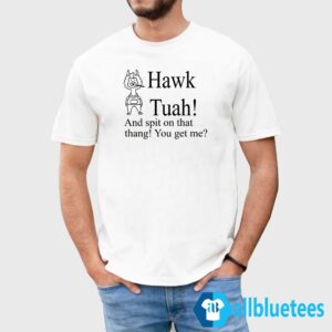 Hawk Tuah And Spit On That Thang You Get Me Shirt