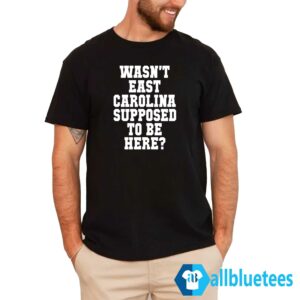 Wasn’t East Carolina Supposed To Be Here Shirt