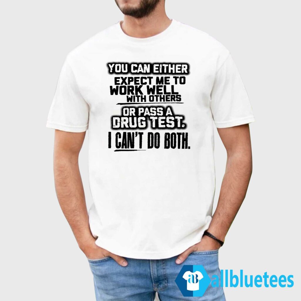 You Can Either Expect Me To Work Well With Others Or Pass A Drug Test I Can’t Do Both Shirt