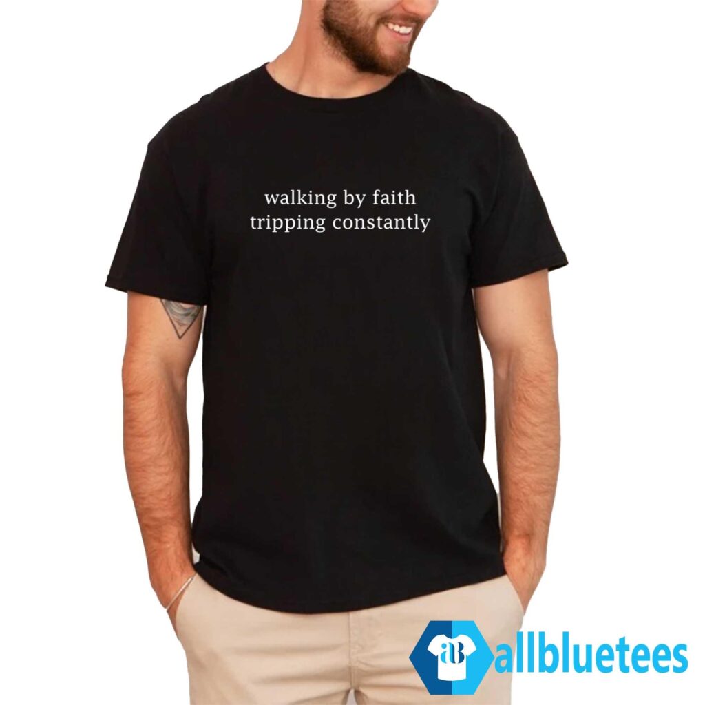 Walking By Faith Tripping Constantly Shirt Walking By Faith Tripping Constantly Shirt