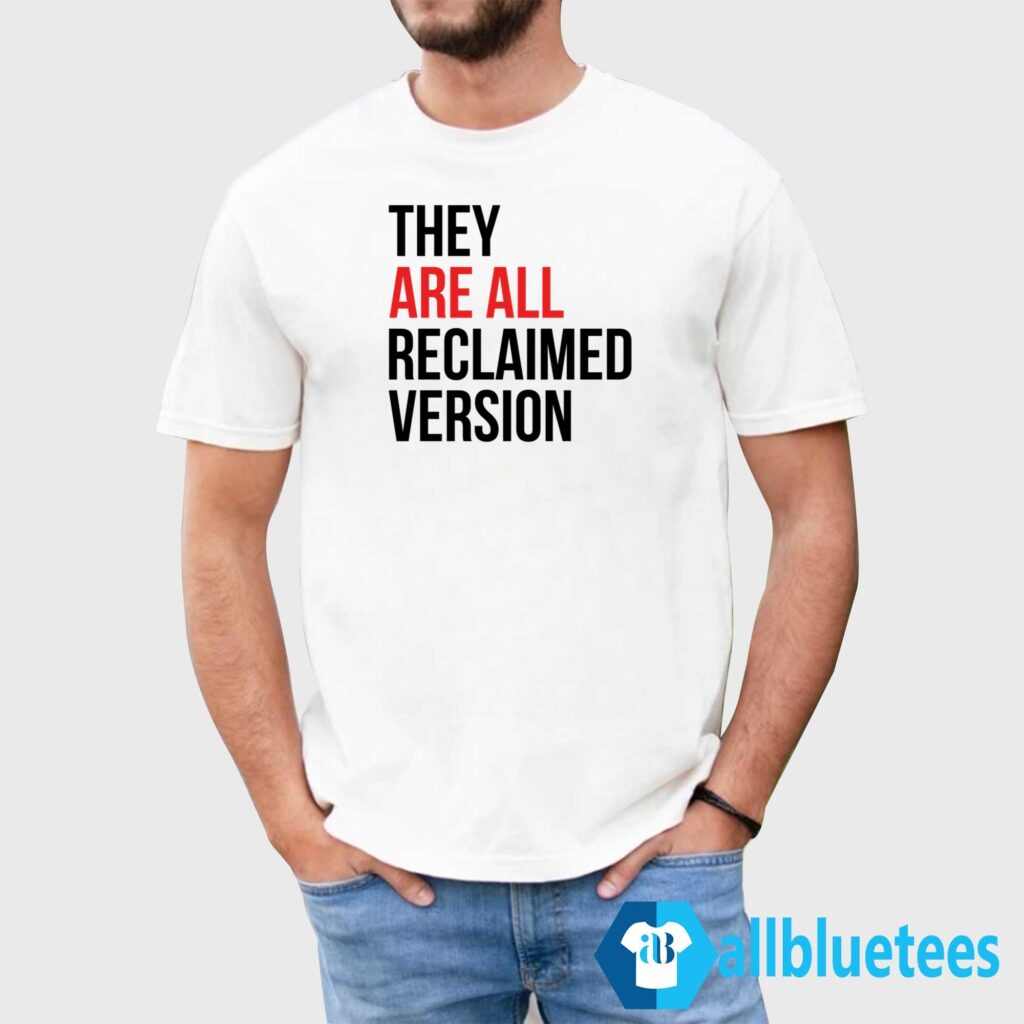 They Are All Reclaimed Version Shirt They Are All Reclaimed Version Shirt